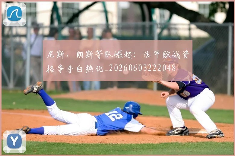 尼斯、朗斯等队崛起:法甲欧战资格争夺白热化_20260603222048