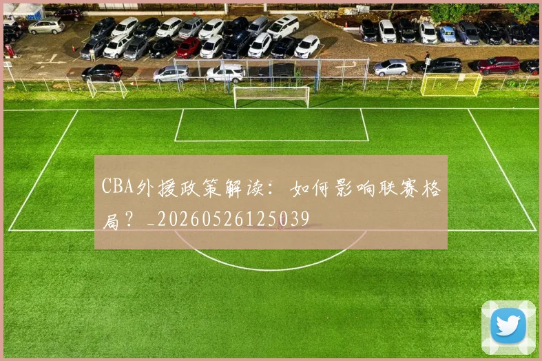 CBA外援政策解读:如何影响联赛格局?_20260526125039