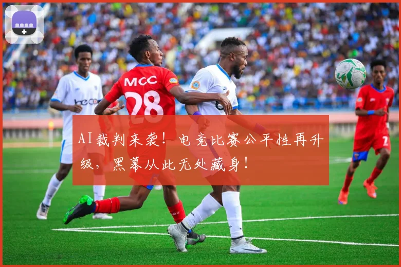 AI裁判来袭！电竞比赛公平性再升级，黑幕从此无处藏身！