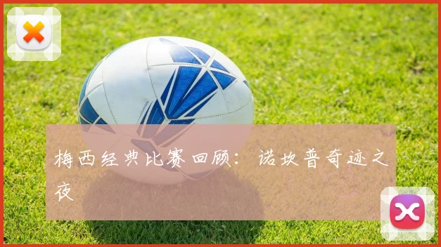 梅西经典比赛回顾:诺坎普奇迹之夜