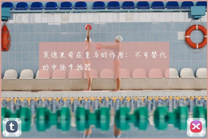 莫德里奇在皇马的作用:不可替代的中场节拍器