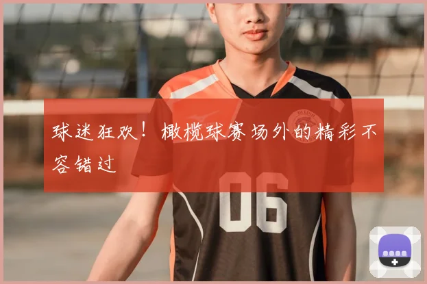 球迷狂欢!橄榄球赛场外的精彩不容错过