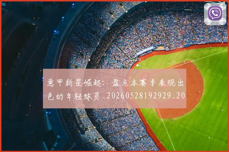 意甲新星崛起:盘点本赛季表现出色的年轻球员_20260528192929_20260609194125