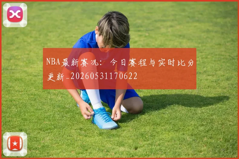 NBA最新赛况：今日赛程与实时比分更新_20260531170622