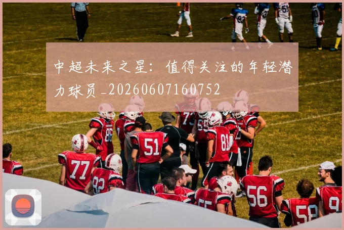 中超未来之星:值得关注的年轻潜力球员_20260607160752