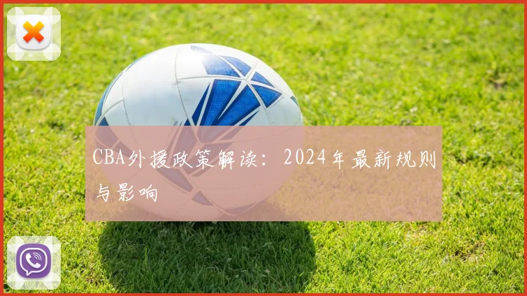 CBA外援政策解读:2024年最新规则与影响